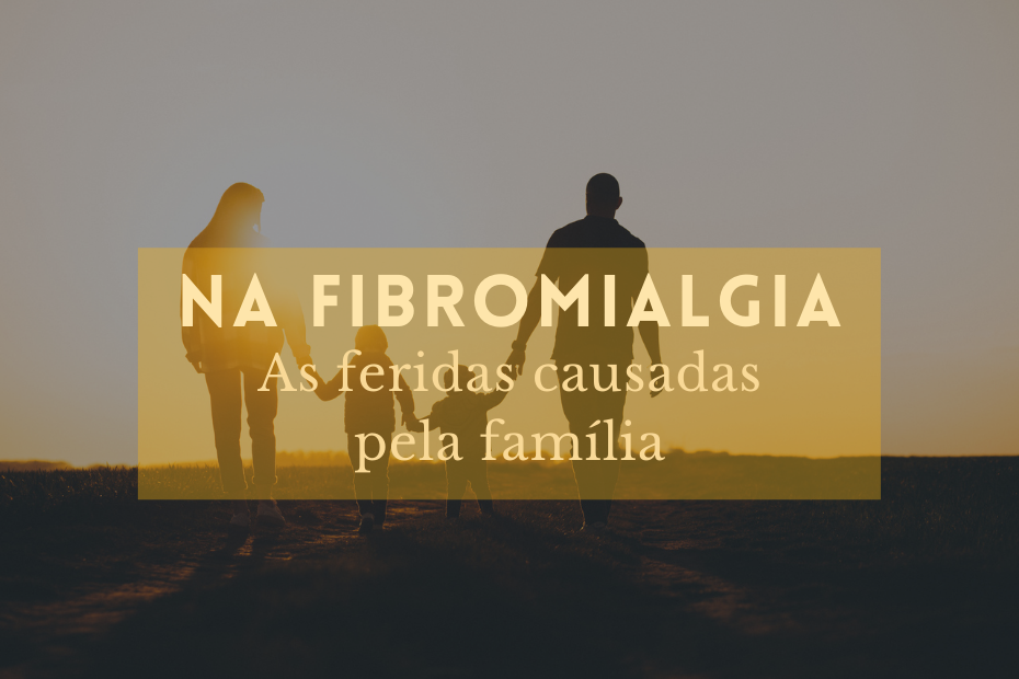 Na Fibromialgia As feridas causadas pela família