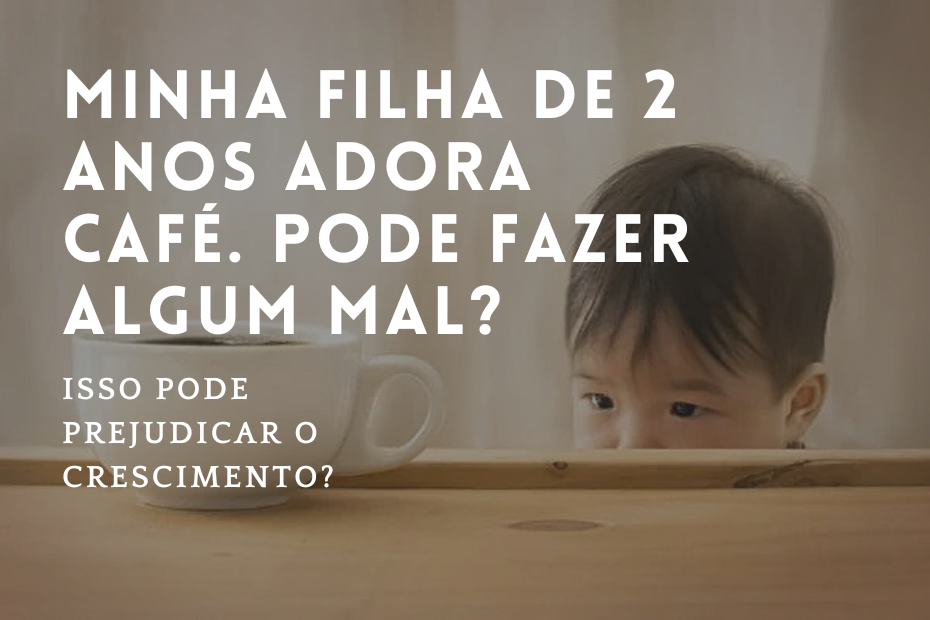 Minha filha de 2 anos adora café. Pode fazer algum mal?