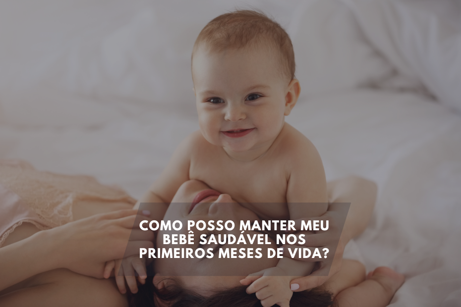 Como posso manter meu bebê saudável nos primeiros meses de vida?