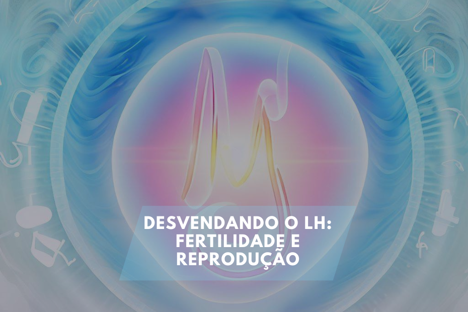 Desvendando o LH: Fertilidade e Reprodução