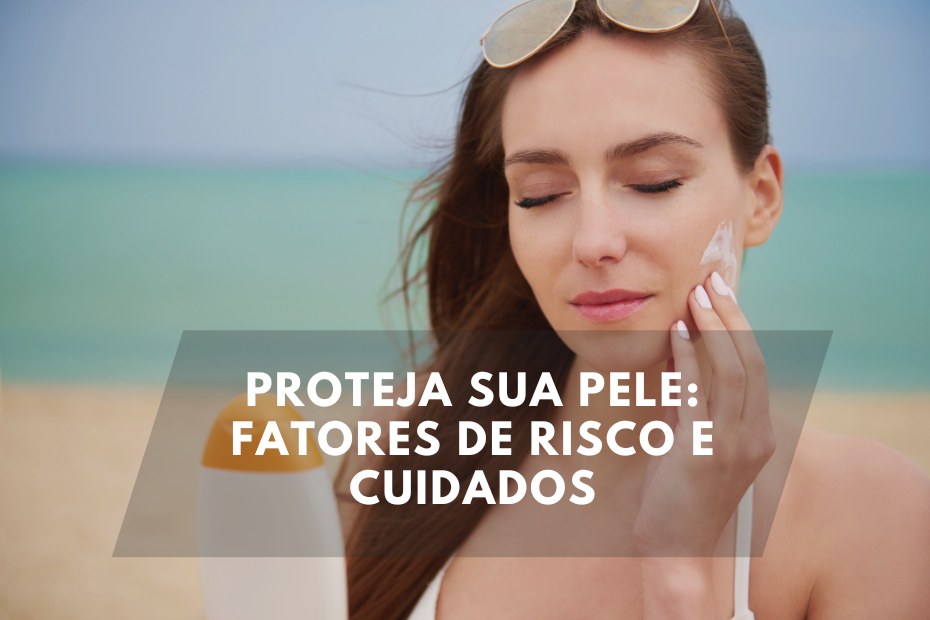 Proteja Sua Pele: Fatores de Risco e Cuidados