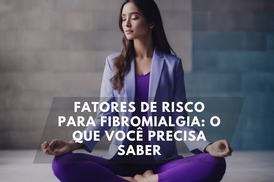 Fatores de Risco para Fibromialgia: O Que Você Precisa Saber