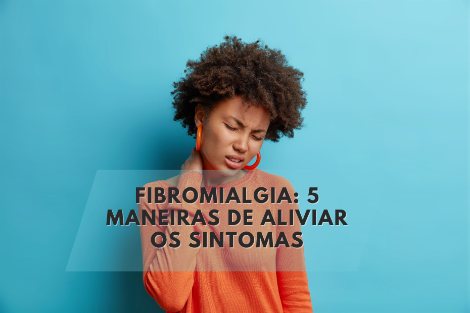 Fibromialgia: 5 Maneiras de Aliviar os Sintomas