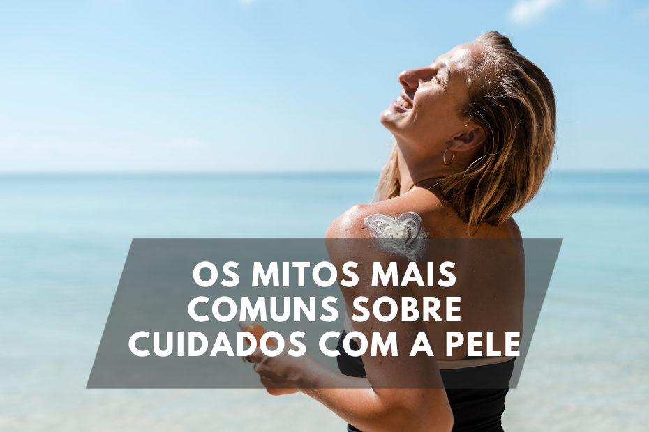 Os Mitos Mais Comuns Sobre Cuidados com a Pele