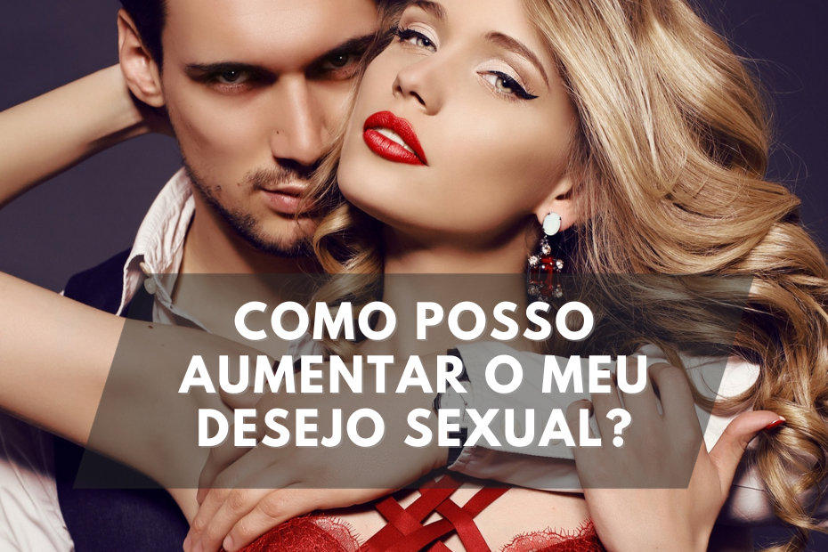 Como posso aumentar o meu desejo sexual?